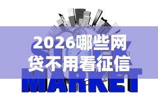 2026哪些网贷不用看征信,差10000元就选这6个平台 2026哪些网贷不用看征信,差10000元就选这6个平台