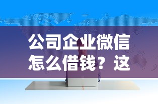公司企业微信怎么借钱？这7个哪些网贷平台不上征信可以试试