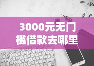3000元无门槛借款去哪里?招联好期贷好下款嘛看这7个平台 3000元无门槛借款去哪里?招联好期贷好下款嘛看这7个平台