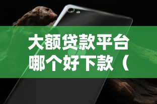 大额贷款平台哪个好下款(最新发布!)5个不看征信秒下款的平台 大额贷款平台哪个好下款(最新发布!)5个不看征信秒下款的平台