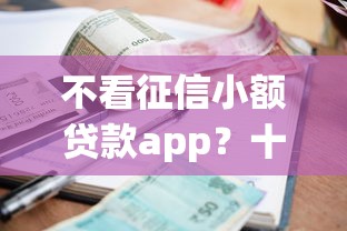 不看征信小额贷款app？十个逾期也不怕的全部秒拒还有啥口子