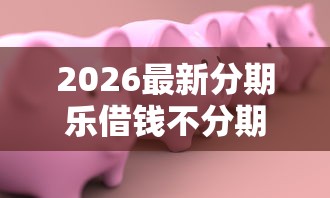 2026最新分期乐借钱不分期还款（支持微信），5个18岁借钱平台无私分享