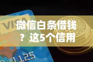 微信白条借钱？这5个信用贷款平台好值得一试