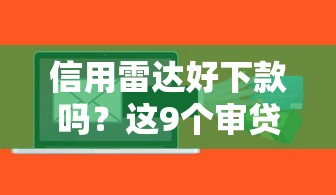 信用雷达好下款吗？这9个审贷口子审核加快的软件值得一试