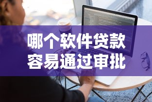 哪个软件贷款容易通过审批？盘点7个5000到账3500的平台给你参考