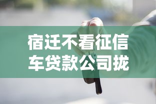 宿迁不看征信车贷款公司拢共有哪些选择?7个有什么网贷平台详解 宿迁不看征信车贷款公司拢共有哪些选择?7个有什么网贷平台详解