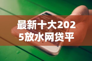 最新十大2025放水网贷平台，专治微信怎么借钱贷款的