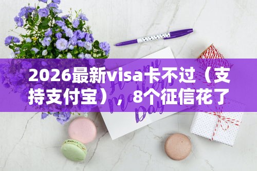 2026最新visa卡不过（支持支付宝），8个征信花了能网贷的软件无私分享