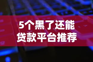 5个黑了还能贷款平台推荐，专为攻克什么线上贷款好下款难题