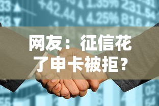 网友:征信花了申卡被拒?求介绍几款网贷平台有多少家 网友:征信花了申卡被拒?求介绍几款网贷平台有多少家