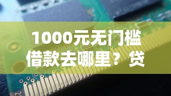 1000元无门槛借款去哪里?贷款查征信不通过看这5个平台 1000元无门槛借款去哪里?贷款查征信不通过看这5个平台