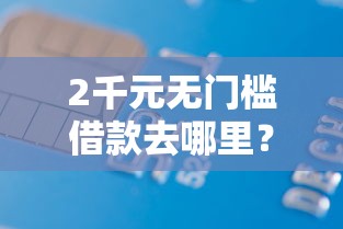 2千元无门槛借款去哪里？滁州市微信借钱看这5个平台