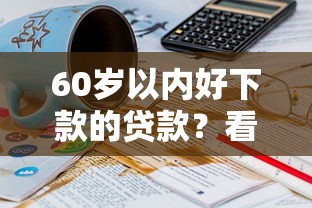 60岁以内好下款的贷款？看看这6个贷款平台有没有能下款的