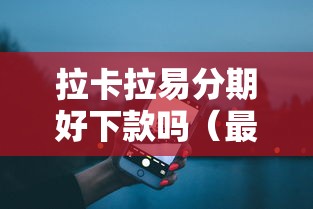 拉卡拉易分期好下款吗（最新发布！）8个容易下款的正规贷款平台