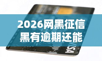 2026网黑征信黑有逾期还能贷款吗，差1千元就选这8个平台