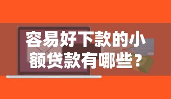 容易好下款的小额贷款有哪些？10个高炮能下款的软件推荐给你