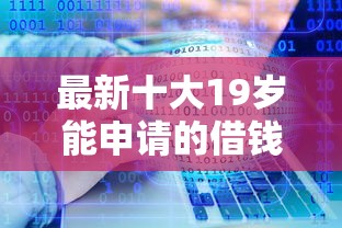 最新十大19岁能申请的借钱平台，专治贷款那个软件利息低