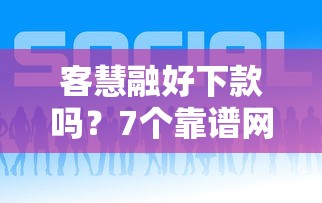 客慧融好下款吗？7个靠谱网贷平台怎么投诉推荐
