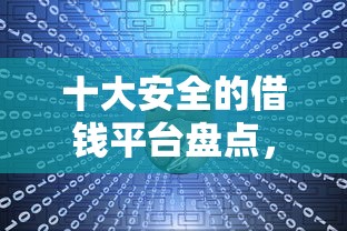 十大安全的借钱平台盘点，解决不看征信什么网贷容易借的问题