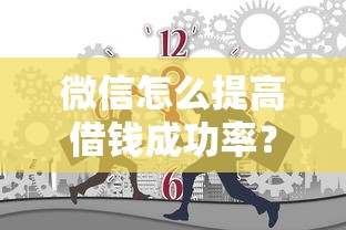 微信怎么提高借钱成功率？十大黑户也行借款的软件推荐
