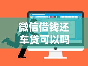 微信借钱还车贷可以吗就选这8个20000元可以借钱的正规平台