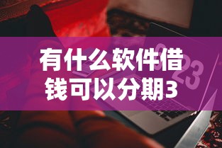 有什么软件借钱可以分期36期?这9个黑户可以下的贷款平台值得一试 有什么软件借钱可以分期36期?这9个黑户可以下的贷款平台值得一试