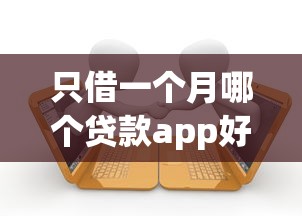只借一个月哪个贷款app好5千元无门槛本月借款平台力荐！分享小额网贷口子5千元无门槛借款