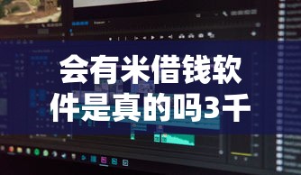 会有米借钱软件是真的吗3千元无门槛本月借款平台力荐！分享小额网贷口子3千元无门槛借款