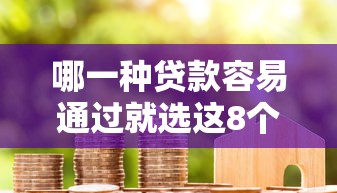 哪一种贷款容易通过就选这8个5千元不看黑白户下款的网贷 哪一种贷款容易通过就选这8个5千元不看黑白户下款的网贷