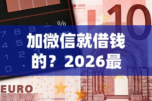 加微信就借钱的？2026最新测评10个金融创新秒下不要芝麻分的软件