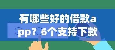有哪些好的借款app？6个支持下款到微信的借钱平台不看综合评估的平台