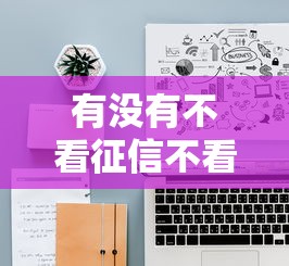有没有不看征信不看逾期的网贷有哪些？十大平台借钱容易推荐