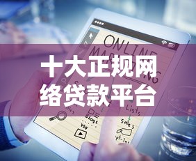 十大正规网络贷款平台盘点，解决不看征信贷款微信的问题