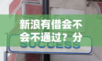 新浪有借会不会不通过？分享7个类似高炮口子的平台