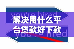 解决用什么平台贷款好下款的6个贷款平台好下款不看征信分享