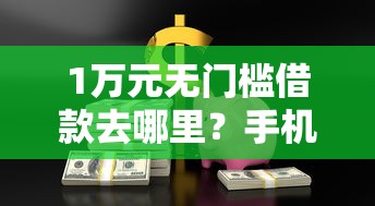 1万元无门槛借款去哪里？手机贷款最新口子看这7个平台