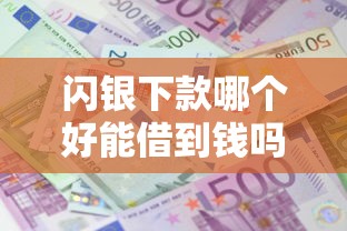 闪银下款哪个好能借到钱吗？10000元无门槛借款7个平台推荐