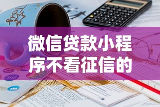 微信贷款小程序不看征信的有哪些平台？看看这6个贷款平台有没有能下款的