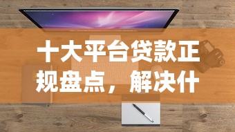 十大平台贷款正规盘点，解决什么app借钱靠谱的问题