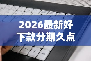 2026最新好下款分期久点的，总结十个黑户下款的软件！