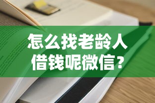 怎么找老龄人借钱呢微信？这5个哪家贷款平台容易通过可以试试
