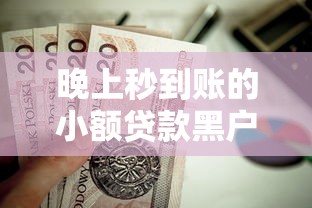 晚上秒到账的小额贷款黑户？这9个平台比较好贷款值得一试