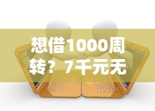 想借1000周转？7千元无门槛借款平台推荐，6个大学生能贷款的平台盘点