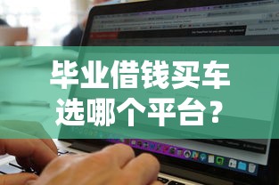 毕业借钱买车选哪个平台？8个无视黑白必下款的网贷软件推荐