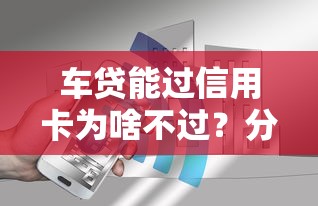 车贷能过信用卡为啥不过？分享7个6千元无门槛私借平台