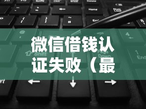 微信借钱认证失败（最新发布！）7个2025黑花户借款平台