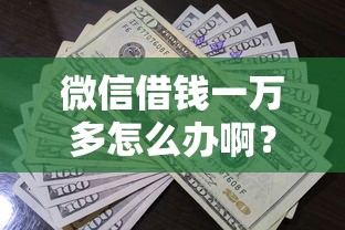 微信借钱一万多怎么办啊？10个靠谱贷款平台审核通过的几率高推荐