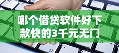 哪个借贷软件好下款快的3千元无门槛本月借款平台力荐！分享小额网贷口子3千元无门槛借款