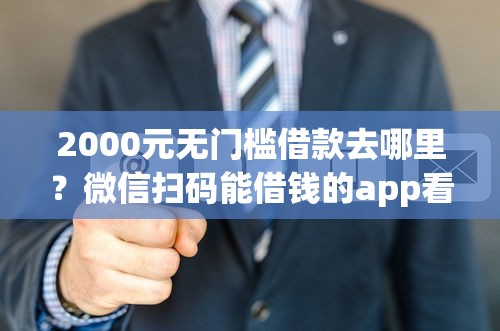 2000元无门槛借款去哪里？微信扫码能借钱的app看这5个平台