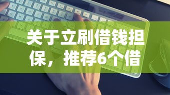 关于立刷借钱担保，推荐6个借款平台借钱靠谱给你